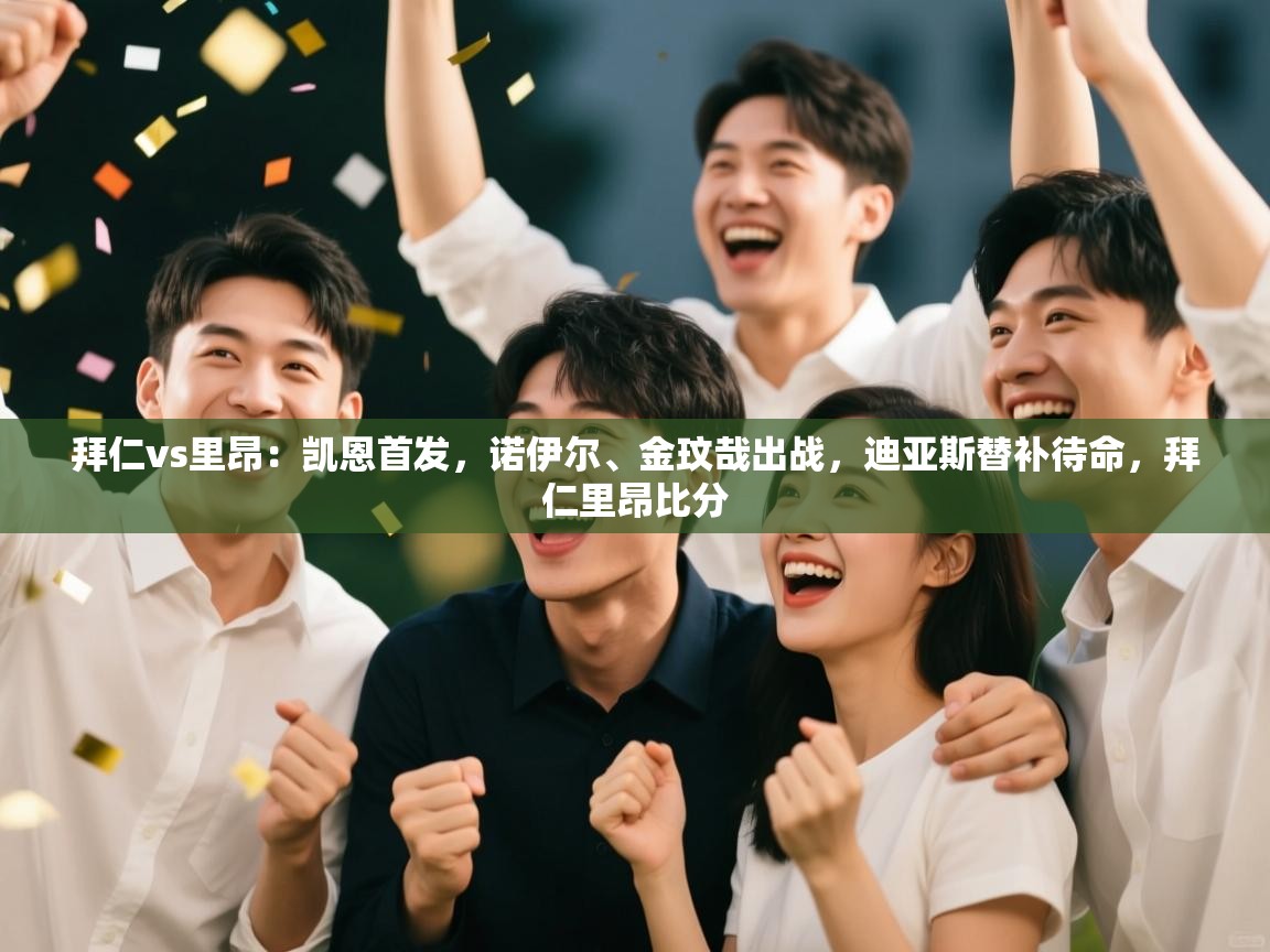 拜仁vs里昂:凯恩首发,诺伊尔、金玟哉出战,迪亚斯替补待命,拜仁里昂比分