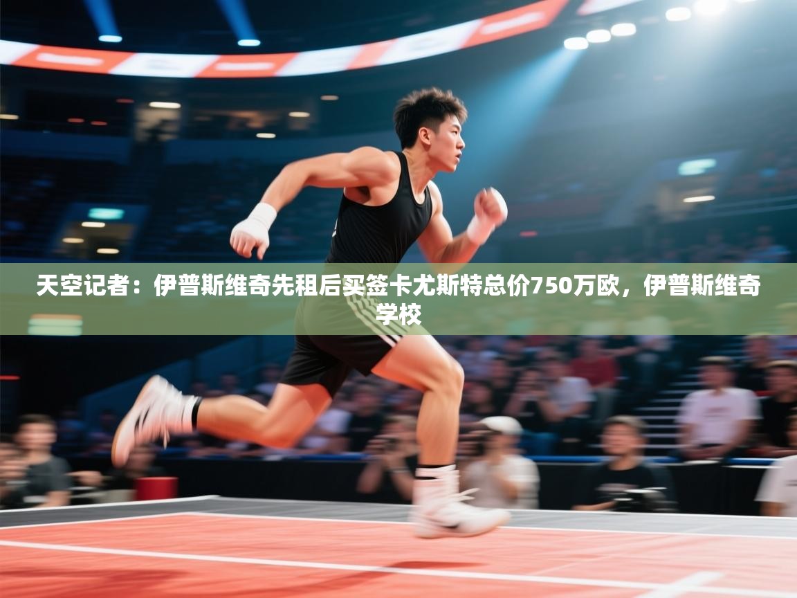 天空记者:伊普斯维奇先租后买签卡尤斯特总价750万欧,伊普斯维奇学校 第1张