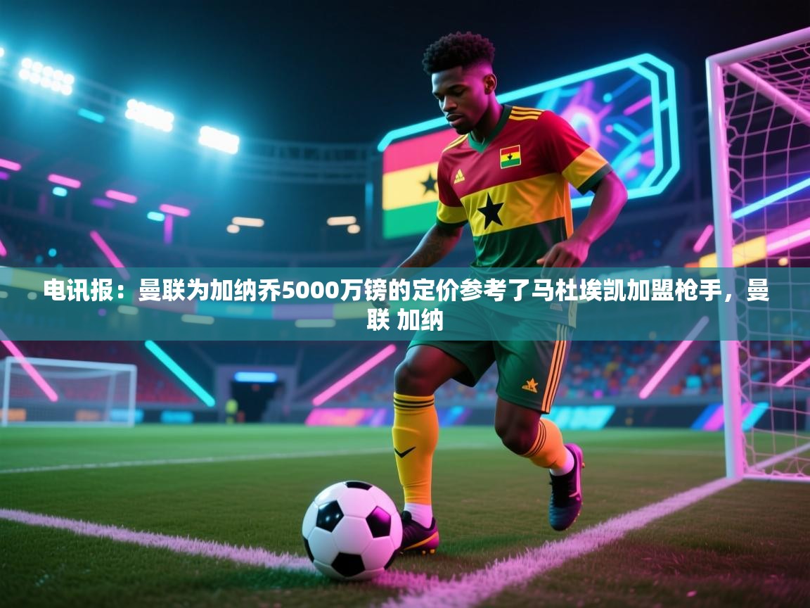 电讯报：曼联为加纳乔5000万镑的定价参考了马杜埃凯加盟枪手，曼联 加纳  第2张