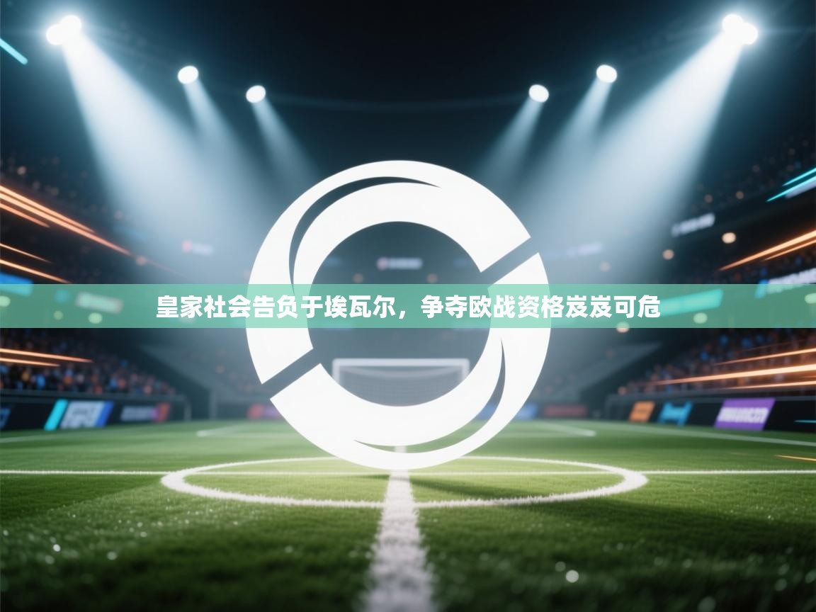 皇家社会告负于埃瓦尔，争夺欧战资格岌岌可危  第1张