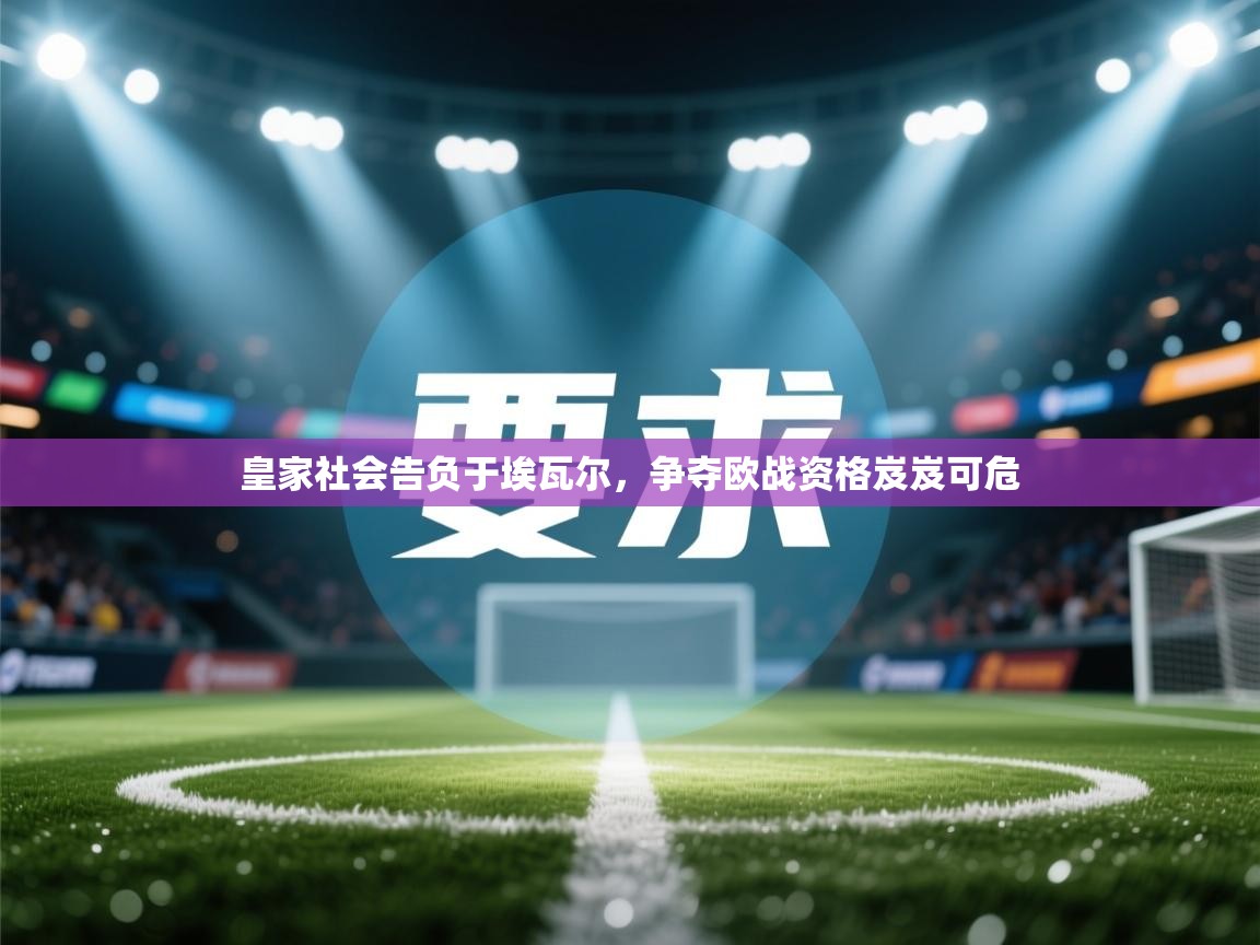 皇家社会告负于埃瓦尔，争夺欧战资格岌岌可危  第2张