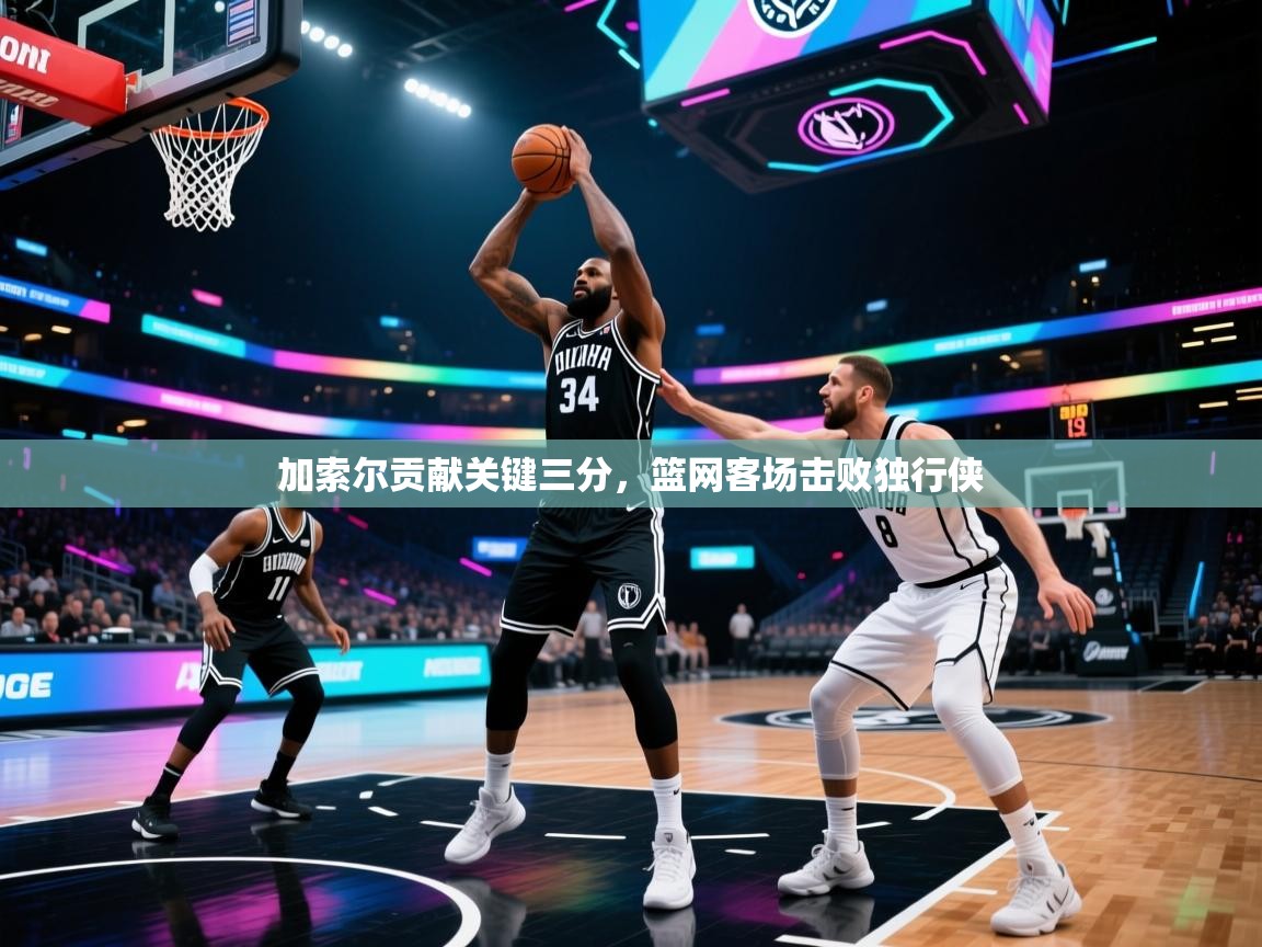 加索尔贡献关键三分,篮网客场击败独行侠 第1张